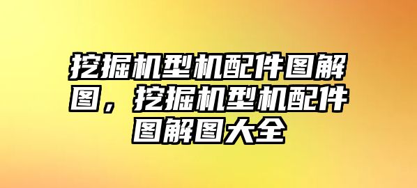 挖掘機(jī)型機(jī)配件圖解圖，挖掘機(jī)型機(jī)配件圖解圖大全