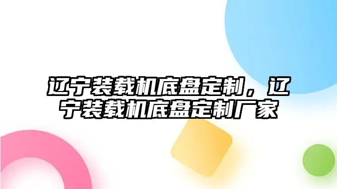 遼寧裝載機底盤定制，遼寧裝載機底盤定制廠家