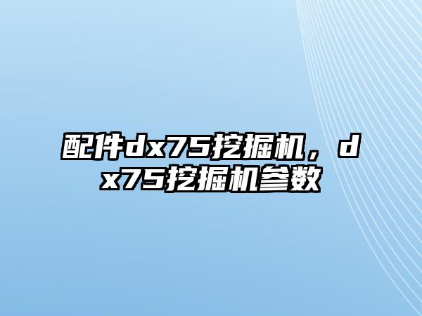 配件dx75挖掘機，dx75挖掘機參數(shù)