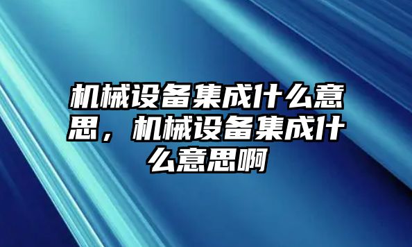 機(jī)械設(shè)備集成什么意思，機(jī)械設(shè)備集成什么意思啊