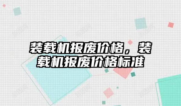 裝載機報廢價格，裝載機報廢價格標準