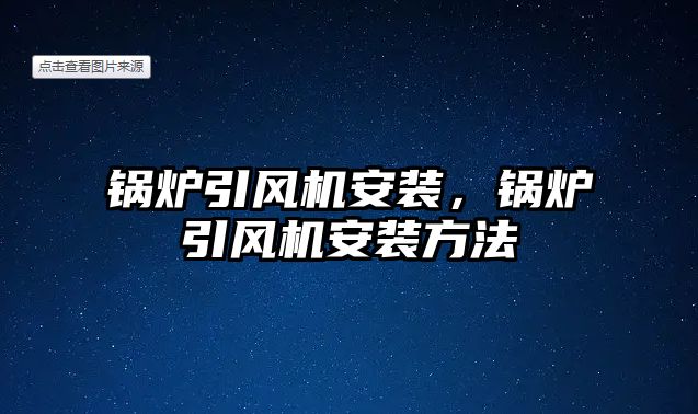 鍋爐引風(fēng)機安裝，鍋爐引風(fēng)機安裝方法