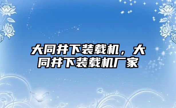 大同井下裝載機，大同井下裝載機廠家