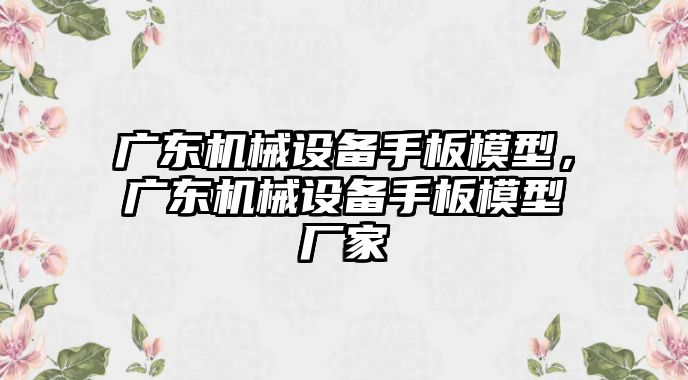 廣東機(jī)械設(shè)備手板模型，廣東機(jī)械設(shè)備手板模型廠家