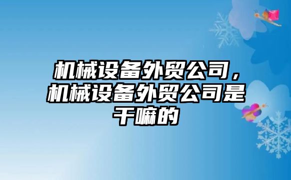 機械設(shè)備外貿(mào)公司，機械設(shè)備外貿(mào)公司是干嘛的