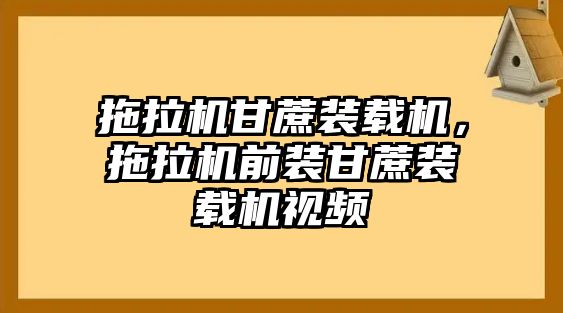 拖拉機(jī)甘蔗裝載機(jī)，拖拉機(jī)前裝甘蔗裝載機(jī)視頻