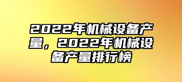 2022年機械設備產量，2022年機械設備產量排行榜