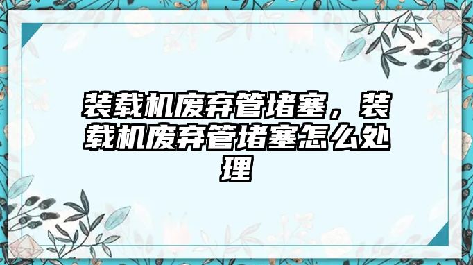 裝載機(jī)廢棄管堵塞，裝載機(jī)廢棄管堵塞怎么處理