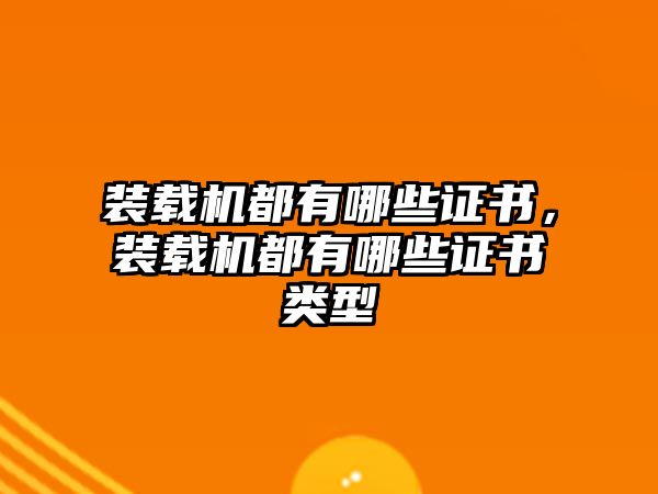 裝載機(jī)都有哪些證書，裝載機(jī)都有哪些證書類型