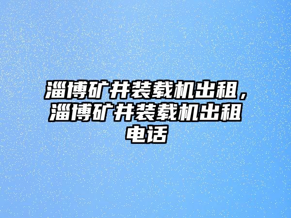 淄博礦井裝載機(jī)出租，淄博礦井裝載機(jī)出租電話