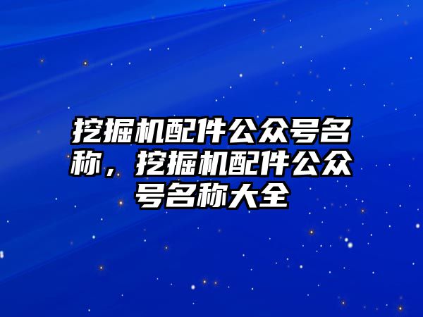 挖掘機配件公眾號名稱，挖掘機配件公眾號名稱大全