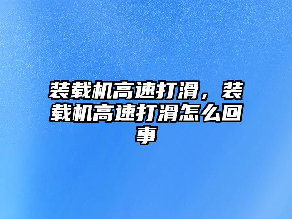 裝載機高速打滑，裝載機高速打滑怎么回事