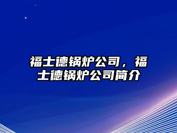 福士德鍋爐公司，福士德鍋爐公司簡(jiǎn)介