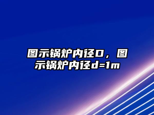 圖示鍋爐內(nèi)徑D，圖示鍋爐內(nèi)徑d=1m