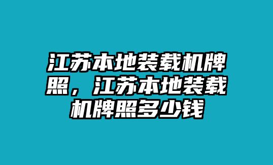 江蘇本地裝載機(jī)牌照，江蘇本地裝載機(jī)牌照多少錢