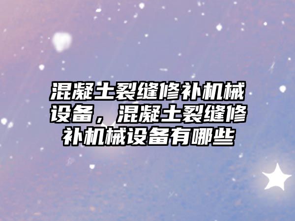 混凝土裂縫修補機械設(shè)備，混凝土裂縫修補機械設(shè)備有哪些