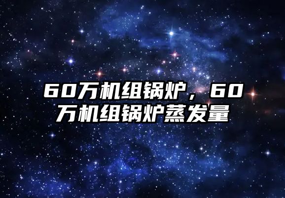 60萬機組鍋爐，60萬機組鍋爐蒸發(fā)量