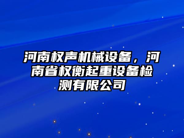 河南權(quán)聲機(jī)械設(shè)備，河南省權(quán)衡起重設(shè)備檢測有限公司