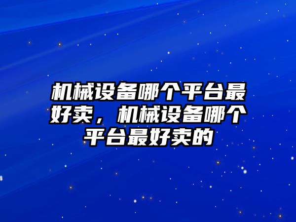 機械設備哪個平臺最好賣，機械設備哪個平臺最好賣的