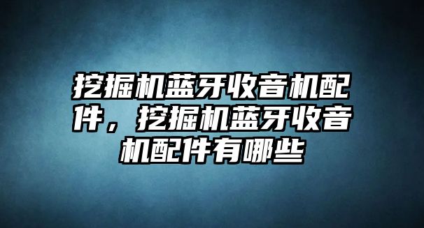 挖掘機藍牙收音機配件，挖掘機藍牙收音機配件有哪些