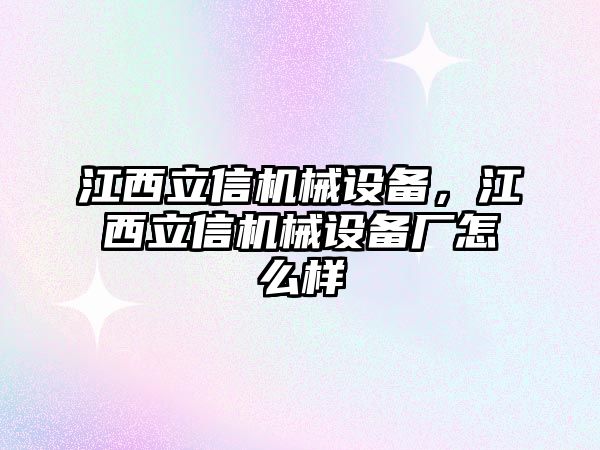 江西立信機(jī)械設(shè)備，江西立信機(jī)械設(shè)備廠怎么樣