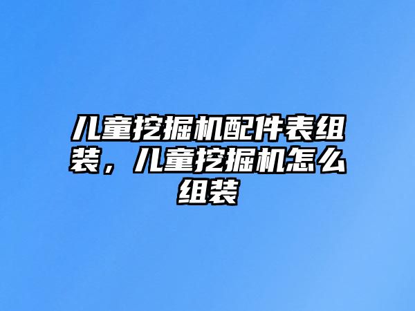 兒童挖掘機(jī)配件表組裝，兒童挖掘機(jī)怎么組裝