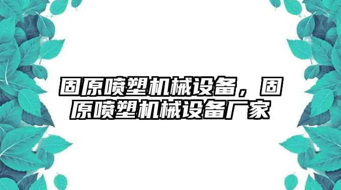 固原噴塑機械設(shè)備，固原噴塑機械設(shè)備廠家