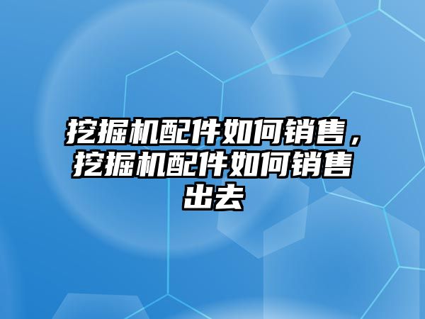 挖掘機(jī)配件如何銷售，挖掘機(jī)配件如何銷售出去