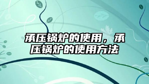 承壓鍋爐的使用，承壓鍋爐的使用方法