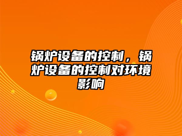 鍋爐設備的控制，鍋爐設備的控制對環(huán)境影響