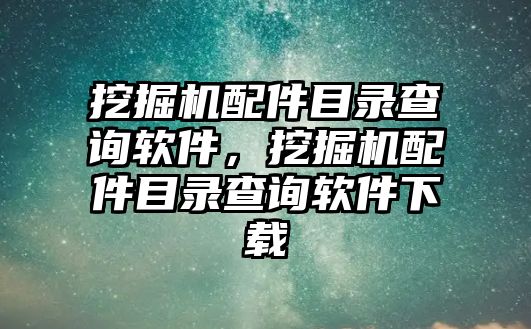 挖掘機(jī)配件目錄查詢軟件，挖掘機(jī)配件目錄查詢軟件下載