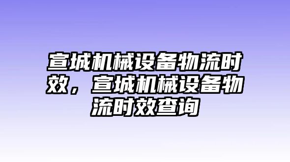 宣城機(jī)械設(shè)備物流時(shí)效，宣城機(jī)械設(shè)備物流時(shí)效查詢