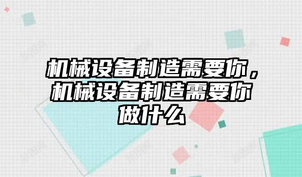 機(jī)械設(shè)備制造需要你，機(jī)械設(shè)備制造需要你做什么