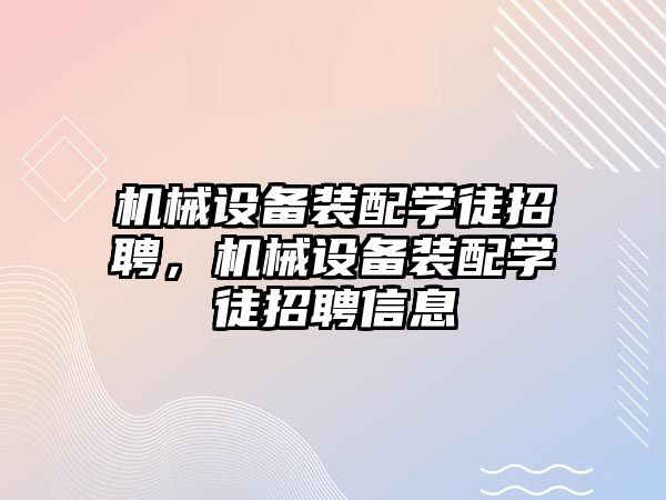 機械設(shè)備裝配學(xué)徒招聘，機械設(shè)備裝配學(xué)徒招聘信息