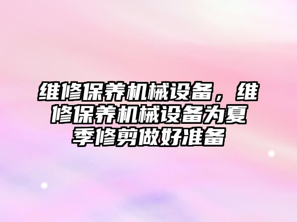 維修保養(yǎng)機械設備，維修保養(yǎng)機械設備為夏季修剪做好準備