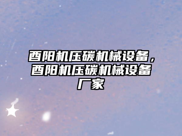 酉陽機壓碳機械設(shè)備，酉陽機壓碳機械設(shè)備廠家