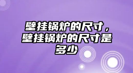 壁掛鍋爐的尺寸，壁掛鍋爐的尺寸是多少