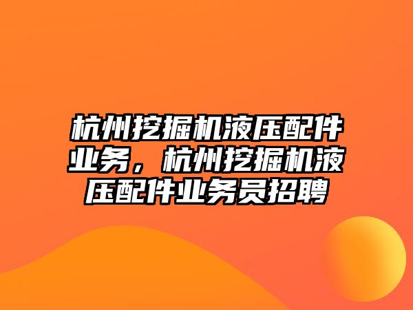 杭州挖掘機液壓配件業(yè)務(wù)，杭州挖掘機液壓配件業(yè)務(wù)員招聘