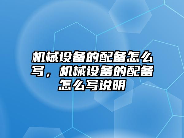 機(jī)械設(shè)備的配備怎么寫，機(jī)械設(shè)備的配備怎么寫說明