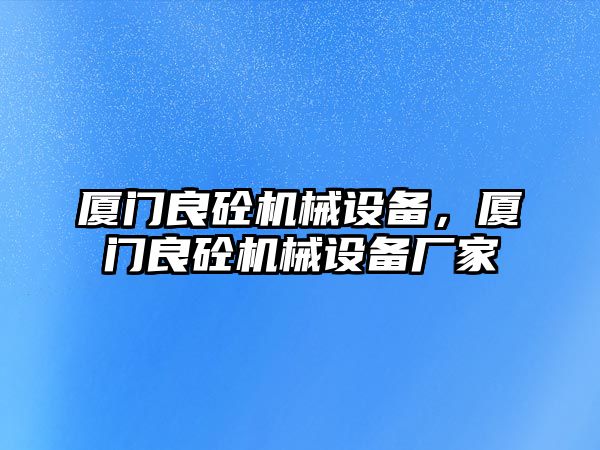 廈門良砼機械設(shè)備，廈門良砼機械設(shè)備廠家