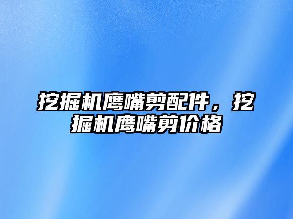 挖掘機鷹嘴剪配件，挖掘機鷹嘴剪價格