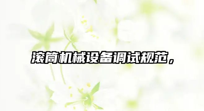 滾筒機械設(shè)備調(diào)試規(guī)范，