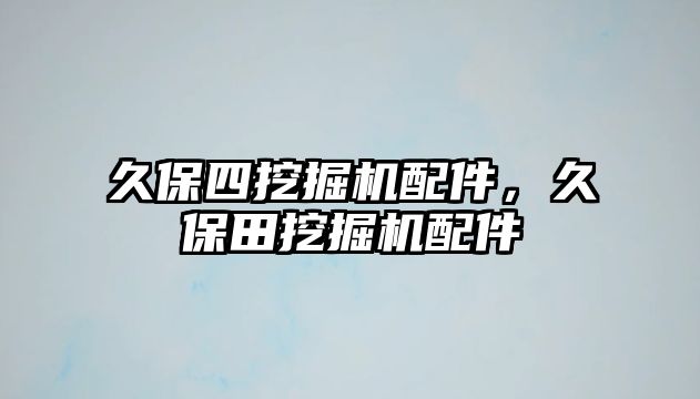 久保四挖掘機配件，久保田挖掘機配件