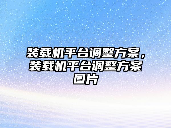 裝載機(jī)平臺調(diào)整方案，裝載機(jī)平臺調(diào)整方案圖片