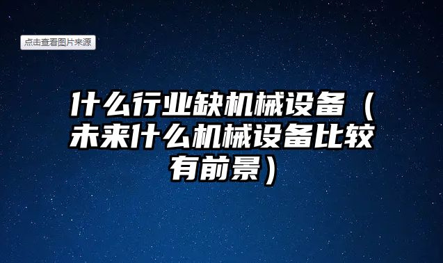 什么行業(yè)缺機械設(shè)備（未來什么機械設(shè)備比較有前景）