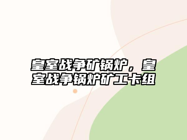 皇室戰(zhàn)爭礦鍋爐，皇室戰(zhàn)爭鍋爐礦工卡組