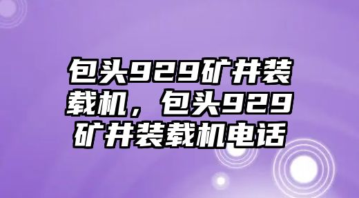 包頭929礦井裝載機，包頭929礦井裝載機電話