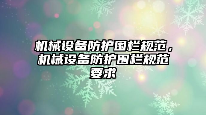 機(jī)械設(shè)備防護(hù)圍欄規(guī)范，機(jī)械設(shè)備防護(hù)圍欄規(guī)范要求