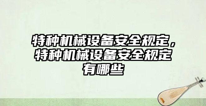 特種機(jī)械設(shè)備安全規(guī)定，特種機(jī)械設(shè)備安全規(guī)定有哪些