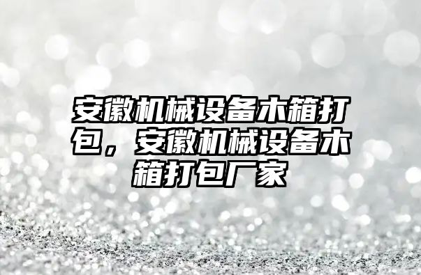 安徽機械設(shè)備木箱打包，安徽機械設(shè)備木箱打包廠家